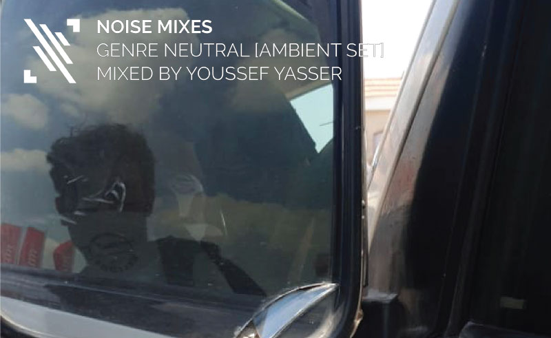 NOISE MIXES: Genre Neutral [Ambient Set] - Mixed By Youssef Yasser